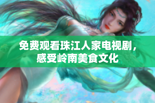 免费观看珠江人家电视剧，感受岭南美食文化