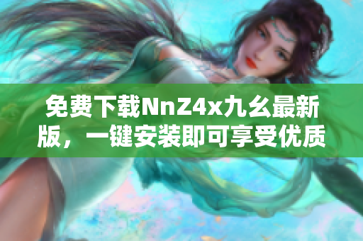 免费下载NnZ4x九幺最新版，一键安装即可享受优质服务