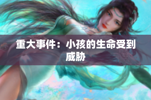 重大事件：小孩的生命受到威胁