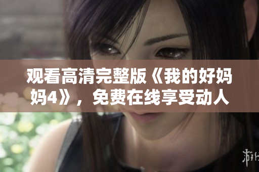 观看高清完整版《我的好妈妈4》，免费在线享受动人故事