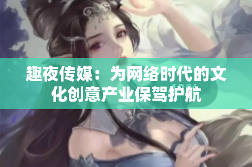 趣夜传媒：为网络时代的文化创意产业保驾护航