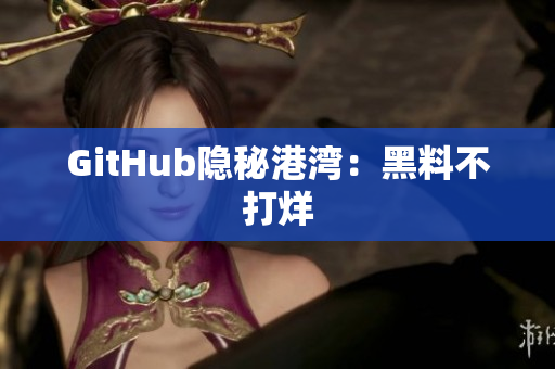 GitHub隐秘港湾：黑料不打烊