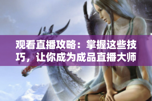 观看直播攻略：掌握这些技巧，让你成为成品直播大师