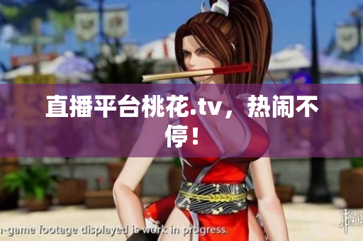直播平台桃花.tv，热闹不停！