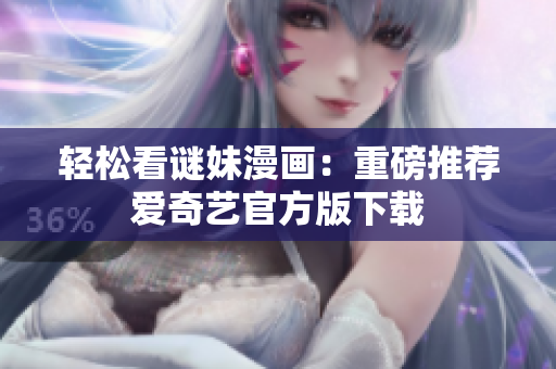 轻松看谜妹漫画：重磅推荐爱奇艺官方版下载