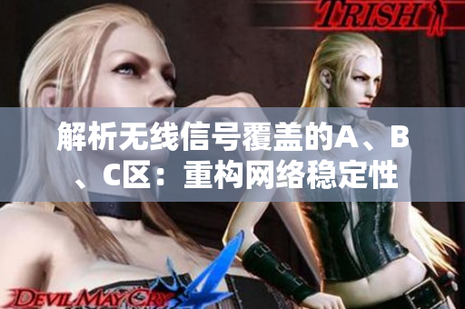 解析无线信号覆盖的A、B、C区：重构网络稳定性