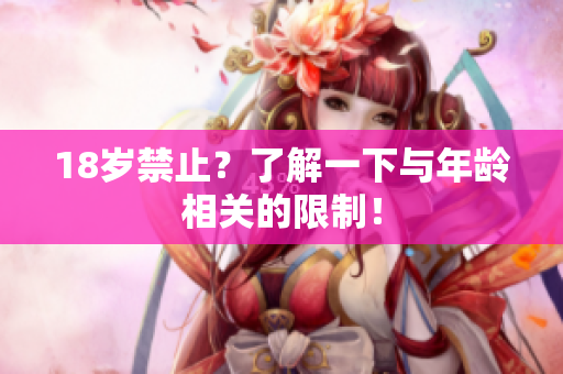 18岁禁止？了解一下与年龄相关的限制！