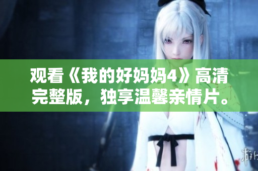 观看《我的好妈妈4》高清完整版，独享温馨亲情片。
