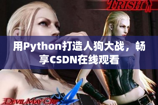 用Python打造人狗大战，畅享CSDN在线观看