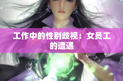 工作中的性别歧视：女员工的遭遇