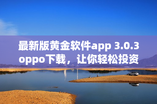 最新版黄金软件app 3.0.3oppo下载，让你轻松投资