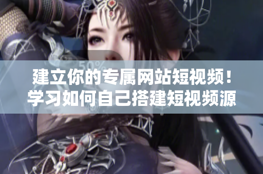 建立你的专属网站短视频！学习如何自己搭建短视频源码