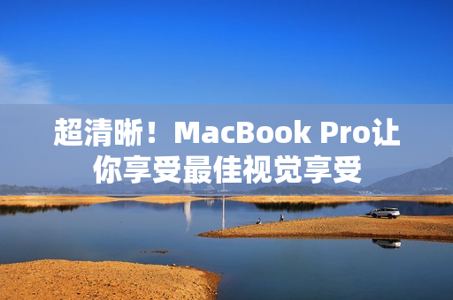 超清晰！MacBook Pro让你享受最佳视觉享受