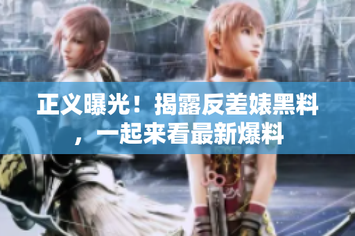 正义曝光！揭露反差婊黑料，一起来看最新爆料