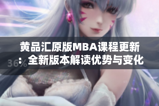 黄品汇原版MBA课程更新：全新版本解读优势与变化