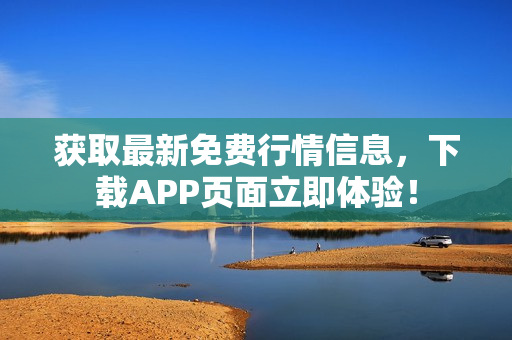 获取最新免费行情信息，下载APP页面立即体验！