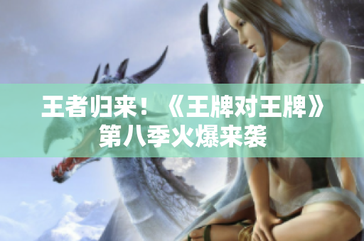 王者归来！《王牌对王牌》第八季火爆来袭