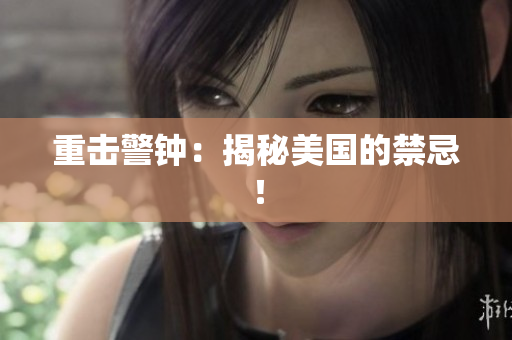 重击警钟：揭秘美国的禁忌！