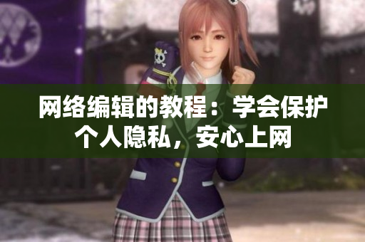 网络编辑的教程：学会保护个人隐私，安心上网