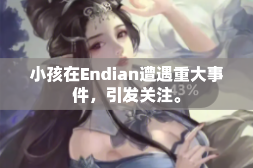小孩在Endian遭遇重大事件，引发关注。