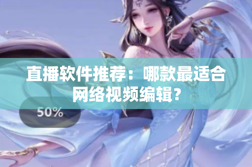 直播软件推荐：哪款最适合网络视频编辑？
