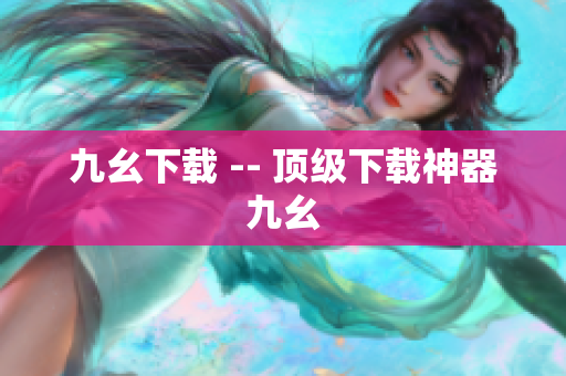 九幺下载 -- 顶级下载神器九幺