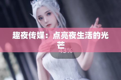 趣夜传媒：点亮夜生活的光芒