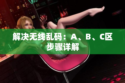 解决无线乱码：A、B、C区步骤详解