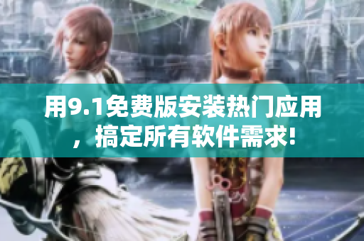 用9.1免费版安装热门应用，搞定所有软件需求!