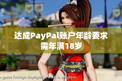达成PayPal账户年龄要求需年满18岁
