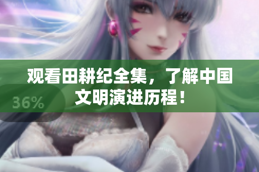 观看田耕纪全集，了解中国文明演进历程！