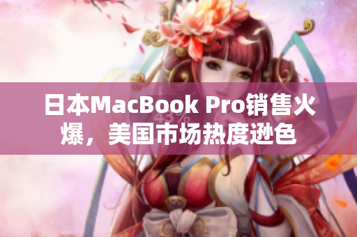 日本MacBook Pro销售火爆，美国市场热度逊色