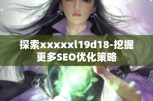 探索xxxxxl19d18-挖掘更多SEO优化策略