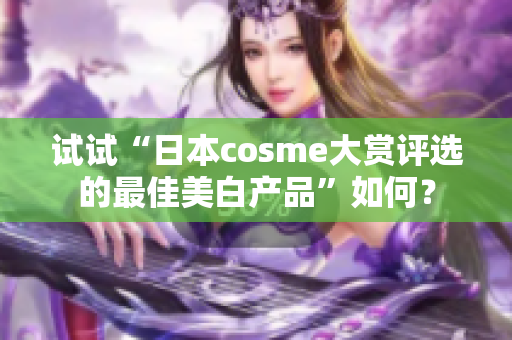 试试“日本cosme大赏评选的最佳美白产品”如何？