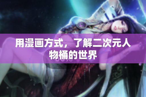 用漫画方式，了解二次元人物桶的世界