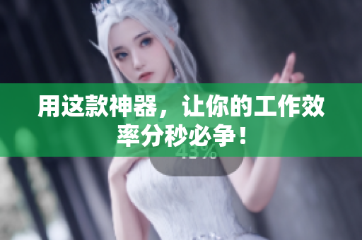 用这款神器，让你的工作效率分秒必争！