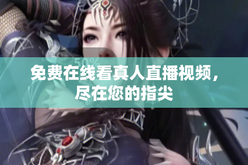 免费在线看真人直播视频，尽在您的指尖