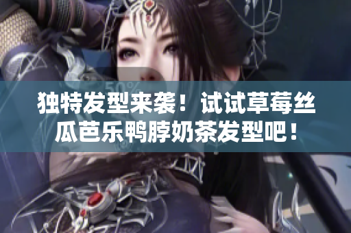 独特发型来袭！试试草莓丝瓜芭乐鸭脖奶茶发型吧！
