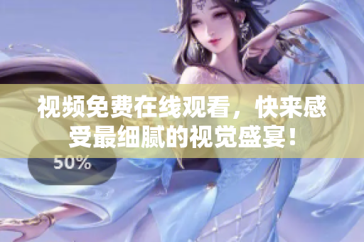 视频免费在线观看，快来感受最细腻的视觉盛宴！