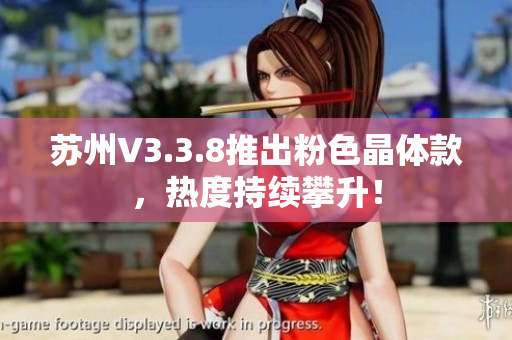 苏州V3.3.8推出粉色晶体款，热度持续攀升！