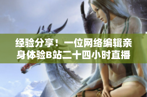 经验分享！一位网络编辑亲身体验B站二十四小时直播间，感受如何？