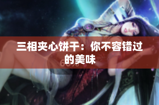 三相夹心饼干：你不容错过的美味