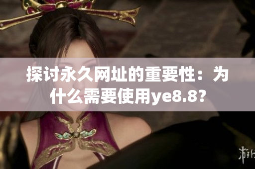 探讨永久网址的重要性：为什么需要使用ye8.8？
