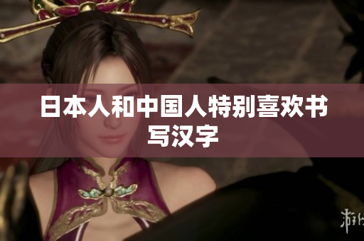 日本人和中国人特别喜欢书写汉字