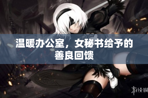 温暖办公室，女秘书给予的善良回馈