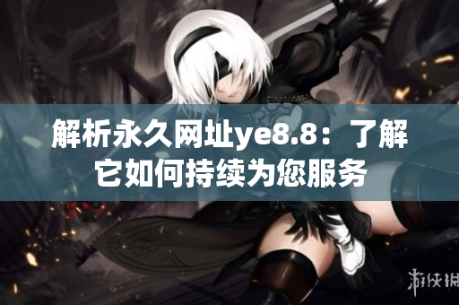 解析永久网址ye8.8：了解它如何持续为您服务
