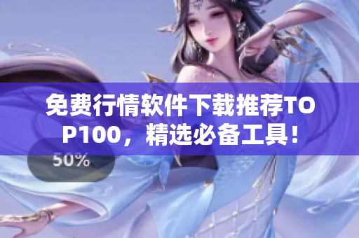 免费行情软件下载推荐TOP100，精选必备工具！