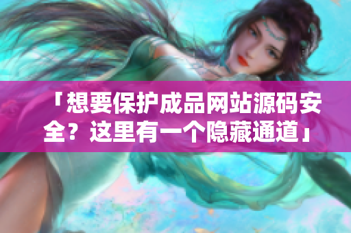 「想要保护成品网站源码安全？这里有一个隐藏通道」