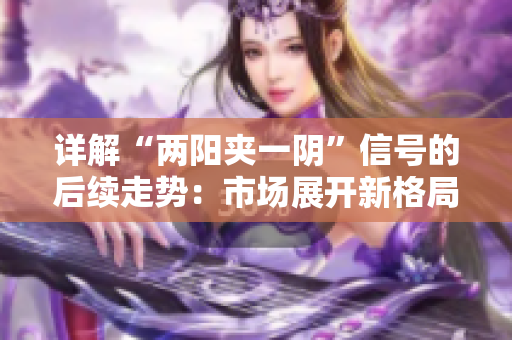 详解“两阳夹一阴”信号的后续走势：市场展开新格局