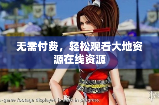 无需付费，轻松观看大地资源在线资源